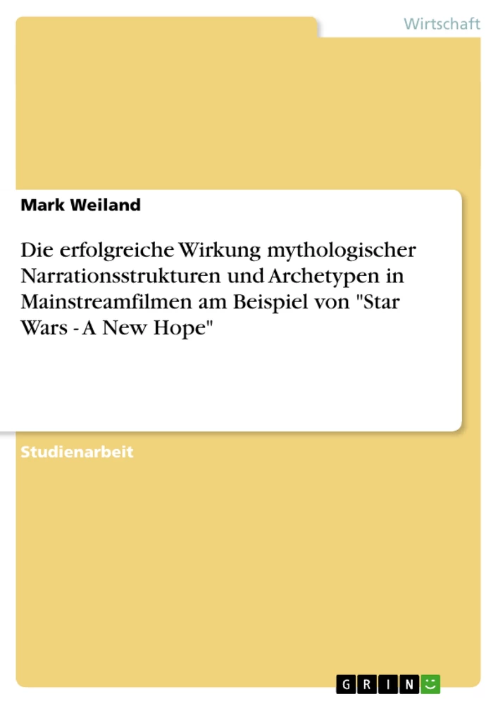 Titel: Die erfolgreiche Wirkung mythologischer Narrationsstrukturen und Archetypen in Mainstreamfilmen am Beispiel von "Star Wars - A New Hope"
