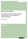 Titel: Das anthroposophische Menschenbild Rudolf Steiners als Grundlage der Waldorfpädagogik