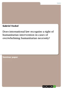 Title: Does international law recognise a right of humanitarian intervention in cases of overwhelming humanitarian necessity?