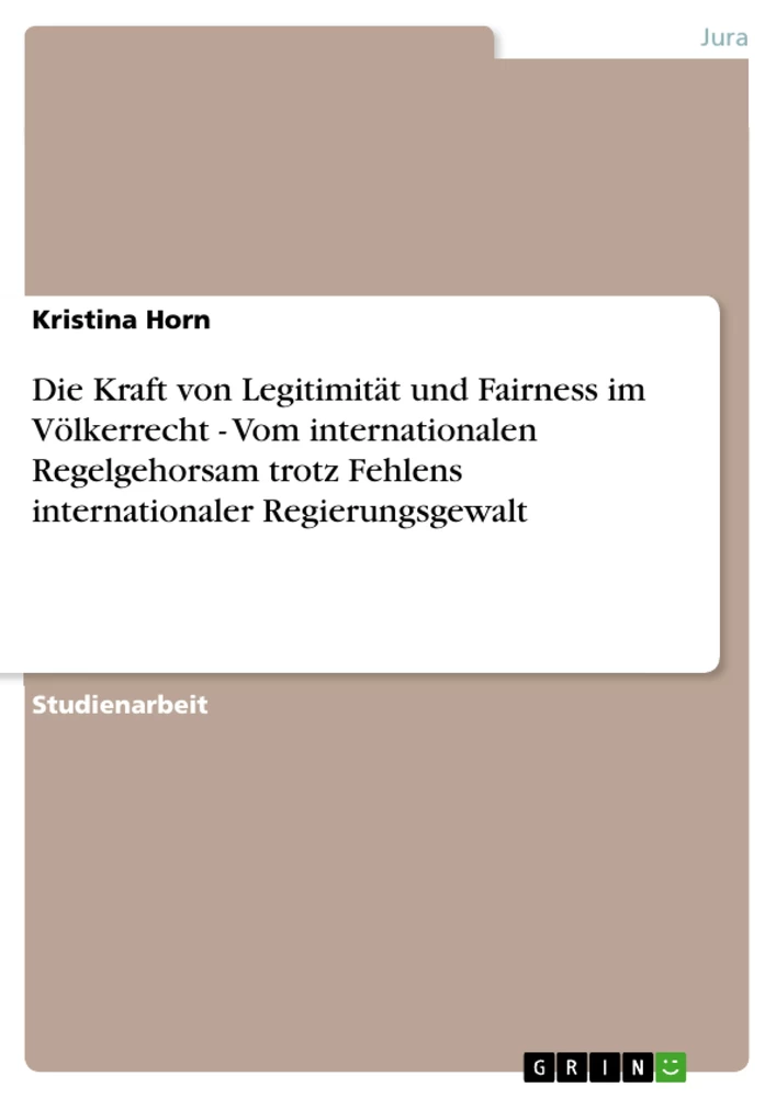Titel: Die Kraft von Legitimität und Fairness im Völkerrecht - Vom internationalen Regelgehorsam trotz Fehlens internationaler Regierungsgewalt