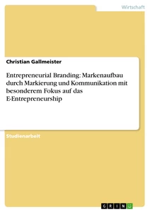 Titel: Entrepreneurial Branding: Markenaufbau durch Markierung und Kommunikation mit besonderem Fokus auf das E-Entrepreneurship