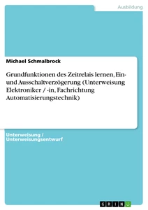 Titre: Grundfunktionen des Zeitrelais lernen, Ein- und Ausschaltverzögerung (Unterweisung Elektroniker / -in, Fachrichtung Automatisierungstechnik)