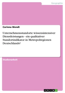 Titel: Unternehmensstandorte wissensintensiver Dienstleistungen - ein qualitativer Standortindikator in Metropolregionen Deutschlands?