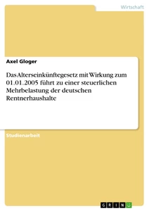Titel: Das Alterseinkünftegesetz mit Wirkung zum 01.01.2005 führt zu einer steuerlichen Mehrbelastung der deutschen Rentnerhaushalte
