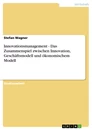 Titel: Innovationsmanagement - Das Zusammenspiel zwischen Innovation, Geschäftsmodell und ökonomischem Modell
