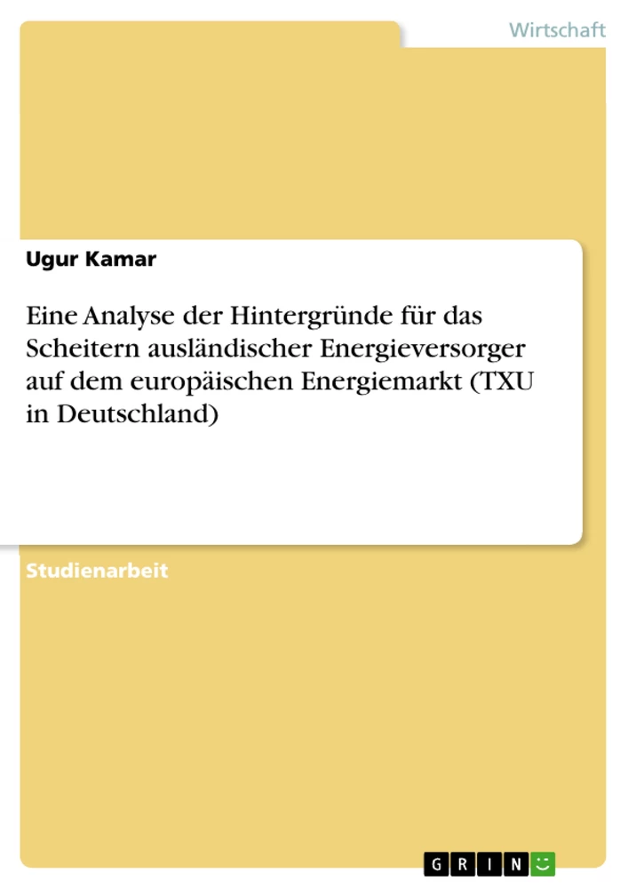 Titel: Eine Analyse der Hintergründe für das Scheitern ausländischer Energieversorger auf dem europäischen Energiemarkt (TXU in Deutschland)