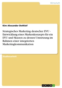 Title: Strategisches Marketing deutscher EVU - Entwicklung eines Markenkonzepts für ein EVU und Skizzen zu dessen Umsetzung im Rahmen einer integrierten Marketingkommunikation