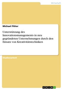 Titel: Unterstützung des Innovationsmanagements in neu gegründeten Unternehmungen durch den  Einsatz von Kreativitätstechniken