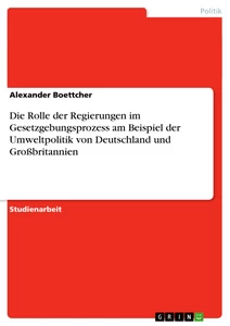 Titel: Die Rolle der Regierungen im Gesetzgebungsprozess am Beispiel der Umweltpolitik von Deutschland und Großbritannien 