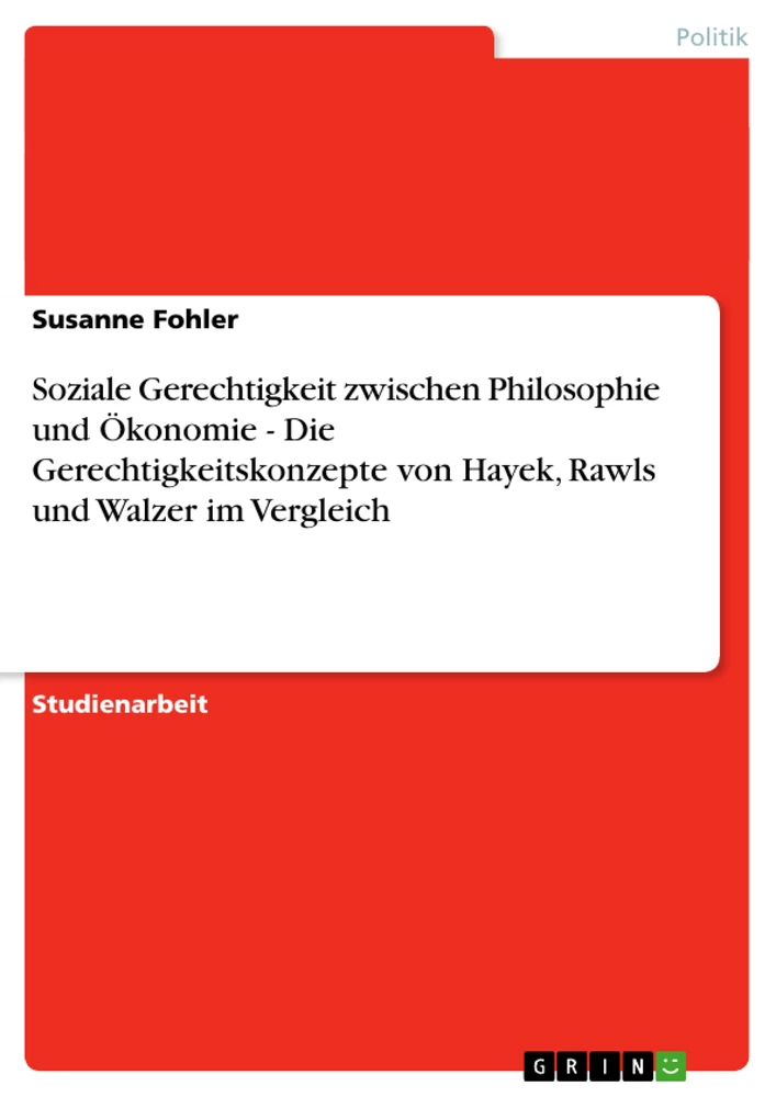 Titel: Soziale Gerechtigkeit zwischen Philosophie und Ökonomie - Die Gerechtigkeitskonzepte von Hayek, Rawls und Walzer im Vergleich