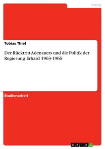 Titel: Der Rücktritt Adenauers und die Politik der Regierung Erhard 1963-1966