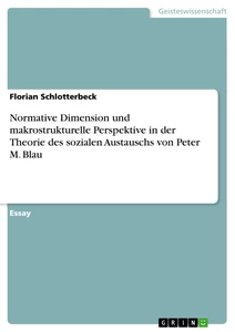 Titel: Normative Dimension und makrostrukturelle Perspektive in der Theorie des sozialen Austauschs von Peter M. Blau