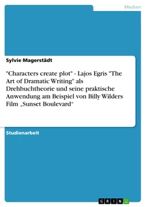 Title: "Characters create plot" - Lajos Egris "The Art of Dramatic Writing" als Drehbuchtheorie und seine praktische Anwendung am Beispiel von Billy Wilders Film „Sunset Boulevard“