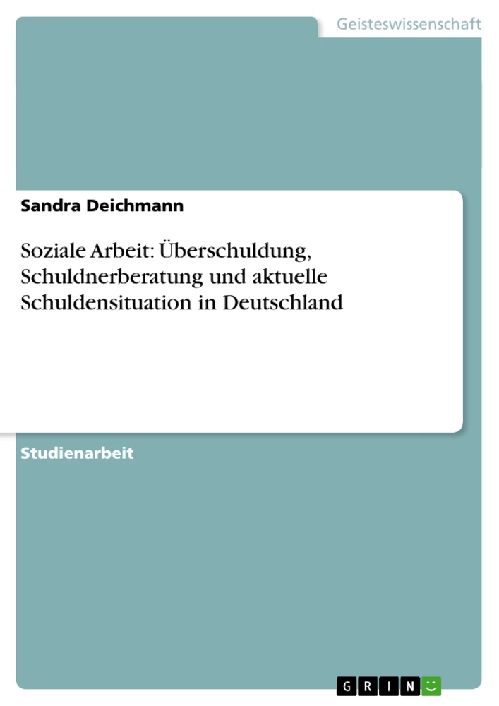 Titel: Soziale Arbeit: Überschuldung, Schuldnerberatung und aktuelle Schuldensituation in Deutschland