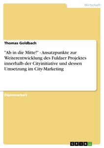 Titel: "Ab in die Mitte!" - Ansatzpunkte zur Weiterentwicklung des Fuldaer Projektes innerhalb der Cityinitiative und dessen Umsetzung im City-Marketing