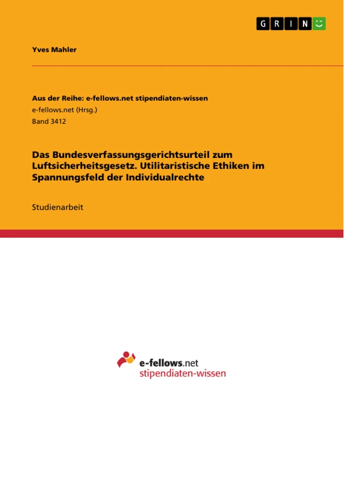 Titel: Das Bundesverfassungsgerichtsurteil zum Luftsicherheitsgesetz. Utilitaristische Ethiken im Spannungsfeld der Individualrechte