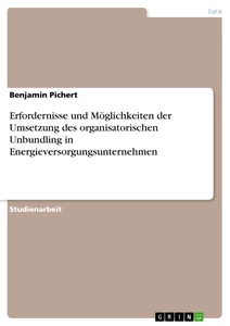 Title: Erfordernisse und Möglichkeiten der Umsetzung des organisatorischen Unbundling in Energieversorgungsunternehmen