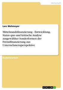 Title: Mittelstandsfinanzierung - Entwicklung, Status quo und kritische Analyse ausgewählter Sonderformen der Fremdfinanzierung aus Unternehmensperspektive