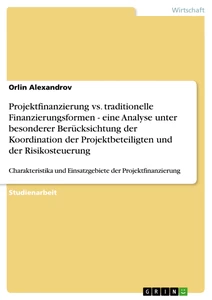 Titel: Projektfinanzierung vs. traditionelle Finanzierungsformen - eine Analyse unter besonderer Berücksichtung der Koordination der Projektbeteiligten und der Risikosteuerung