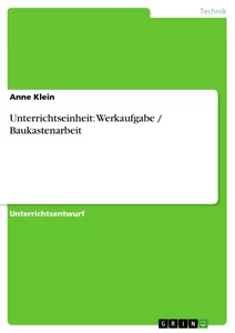 Title: Unterrichtseinheit: Werkaufgabe / Baukastenarbeit