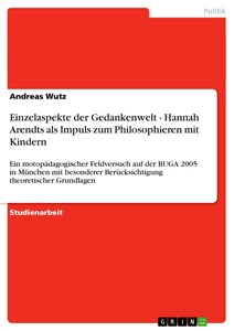 Título: Einzelaspekte der Gedankenwelt - Hannah Arendts als Impuls zum Philosophieren mit Kindern  
