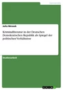 Title: Kriminalliteratur in der Deutschen Demokratischen Republik als Spiegel der politischen Verhältnisse