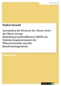 Titel: Automation der Prozesse im „Future Store“ der Metro Group: Radiofrequenzidentifikation (RFID) als Optimierungsinstrument der Warenwirtschaft und des Kundenmanagements