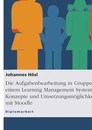 Title: Die Aufgabenbearbeitung in Gruppen mit einem Learning Management System. Konzepte und Umsetzungsmöglichkeiten mit Moodle