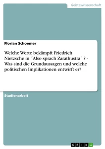 Título: Welche Werte bekämpft Friedrich Nietzsche  in ´Also sprach Zarathustra´ ? -  Was sind die Grundaussagen und welche politischen Implikationen entwirft er?