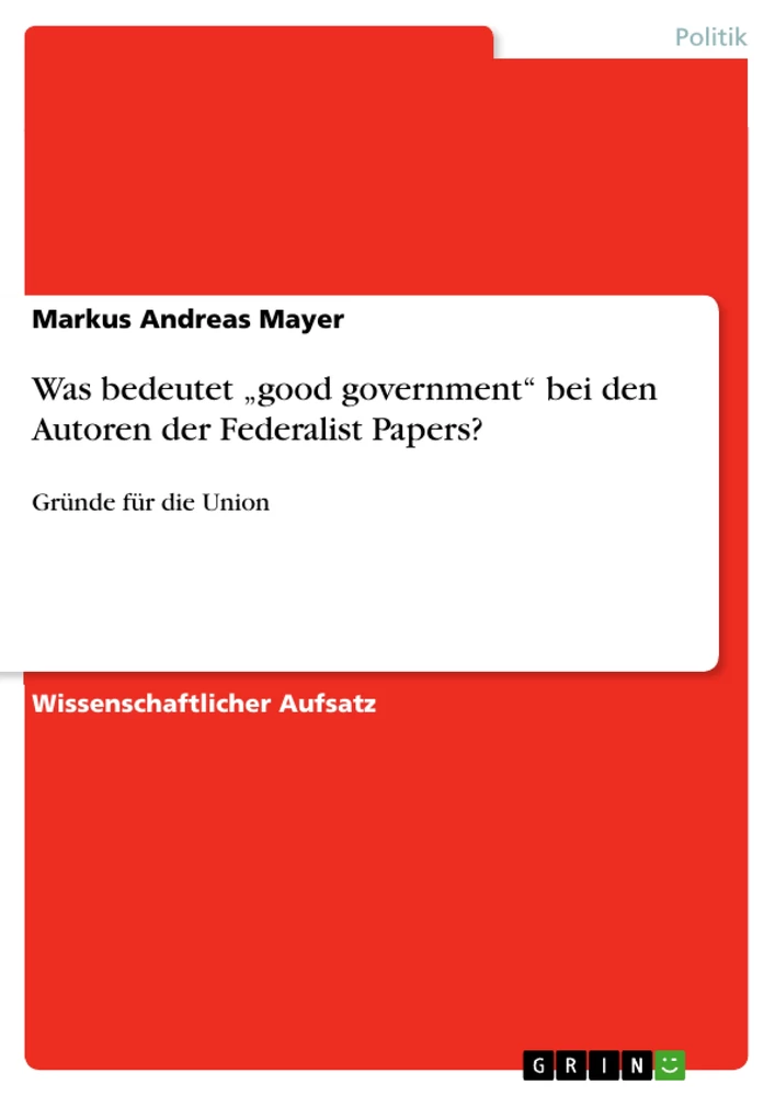 Titel: Was bedeutet „good government“  bei den Autoren der Federalist Papers?