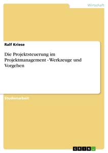 Titel: Die Projektsteuerung im Projektmanagement - Werkzeuge und Vorgehen