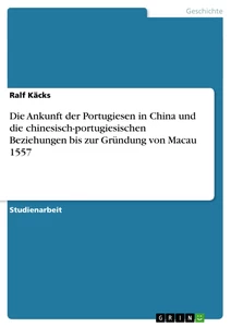 Title: Die Ankunft der Portugiesen in China und die chinesisch-portugiesischen Beziehungen bis zur Gründung von Macau 1557