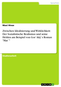 Título: Zwischen Idealisierung und Wirklichkeit: Der Sozialistische Realismus und seine Helden am Beispiel von Gor´rkij´s Roman "Mat´" 