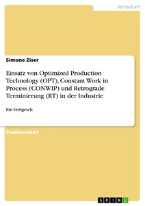 Titel: Einsatz von Optimized Production Technology (OPT), Constant Work in Process (CONWIP) und Retrograde Terminierung (RT) in der Industrie