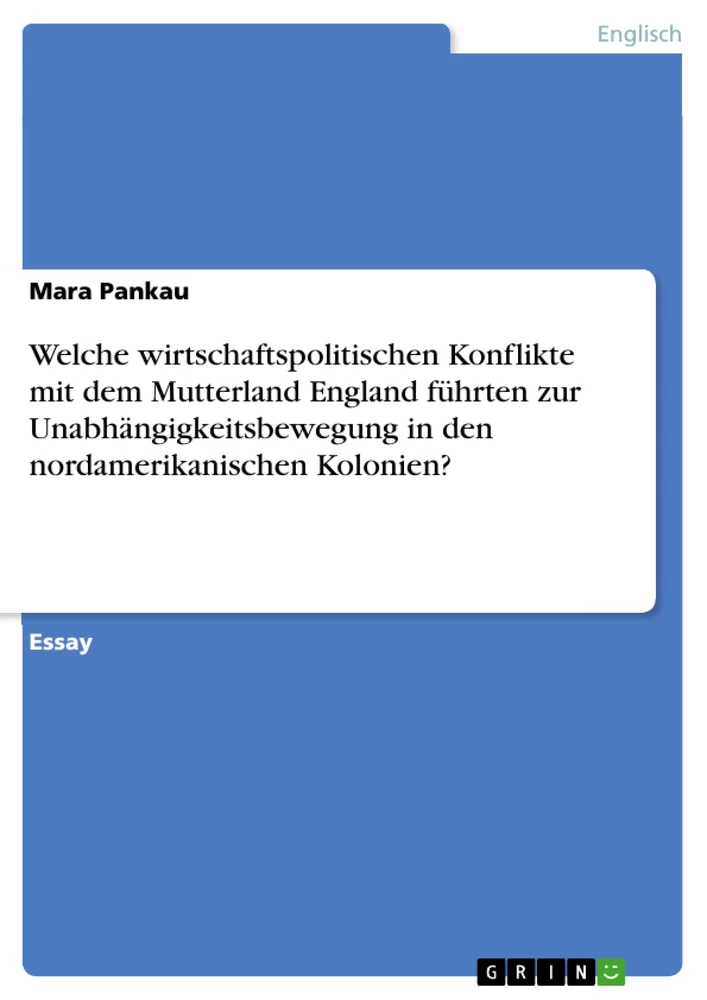 Titel: Welche wirtschaftspolitischen Konflikte mit dem Mutterland England führten zur Unabhängigkeitsbewegung in den nordamerikanischen Kolonien?