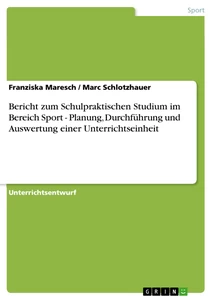 Title: Bericht zum Schulpraktischen Studium im Bereich Sport - Planung, Durchführung und Auswertung einer Unterrichtseinheit