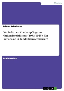 Title: Die Rolle der Krankenpflege im Nationalsozialismus (1933-1945). Zur Euthanasie in Landeskrankenhäusern