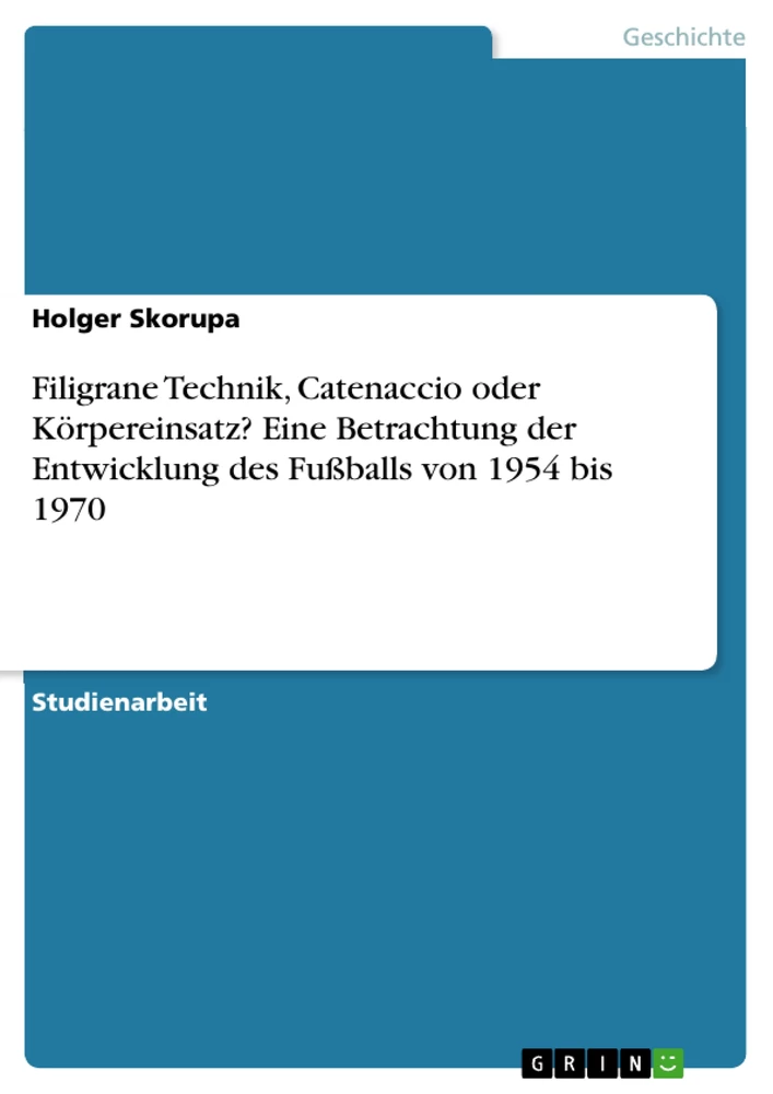 Titre: Filigrane Technik, Catenaccio oder Körpereinsatz?  Eine Betrachtung der Entwicklung des Fußballs von 1954 bis 1970