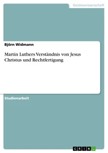 Titel: Martin Luthers Verständnis von Jesus Christus und Rechtfertigung