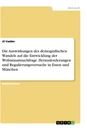 Title: Die Auswirkungen des demografischen Wandels auf die Entwicklung der Wohnraumnachfrage. Herausforderungen und Regulierungsversuche in Essen und München