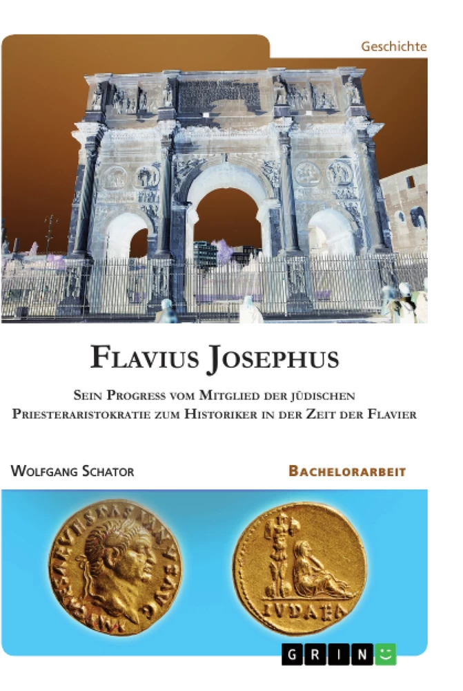 Titel: Flavius Josephus. Sein Progress vom Mitglied der jüdischen Priesteraristokratie zum Historiker in der Zeit der Flavier