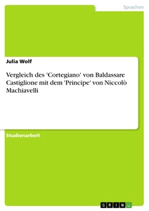 Titel: Vergleich des 'Cortegiano' von Baldassare Castiglione mit dem 'Principe' von Niccolò Machiavelli