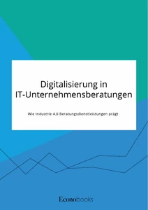 Title: Digitalisierung in IT-Unternehmensberatungen. Wie Industrie 4.0 Beratungsdienstleistungen prägt