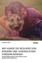 Title: Wie Hunde die Resilienz von Kindern und Jugendlichen fördern können. Die besondere Eignung des Hundes für die tiergestützte Pädagogik