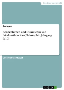 Titel: Kennenlernen und Diskutieren von Friedenstheorien (Philosophie, Jahrgang 9/10)