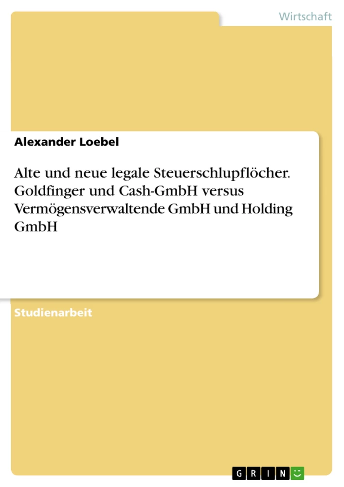 Titel: Alte und neue legale Steuerschlupflöcher. Goldfinger und Cash-GmbH versus Vermögensverwaltende GmbH und Holding GmbH