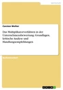 Title: Das Multiplikatorverfahren in der Unternehmensbewertung. Grundlagen, kritische Analyse und Handlungsempfehlungen