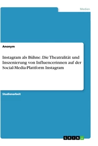 Titel: Instagram als Bühne. Die Theatralität und Inszenierung von Influencerinnen auf der Social-Media-Plattform Instagram