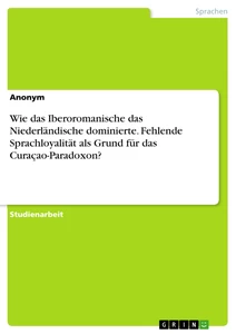 Titre: Wie das Iberoromanische das Niederländische dominierte. Fehlende Sprachloyalität als Grund für das Curaçao-Paradoxon?