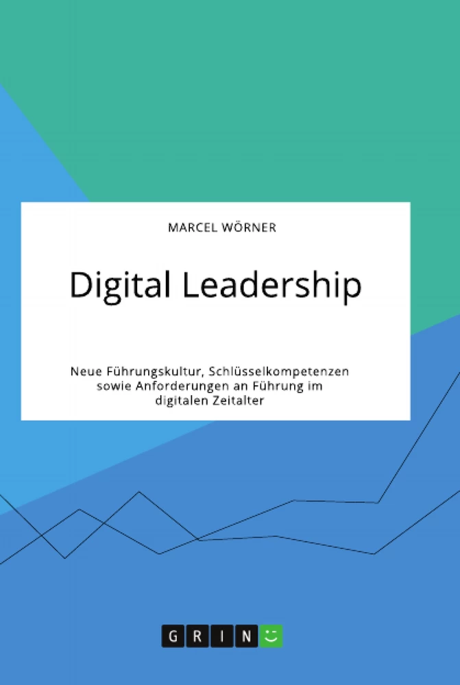 Titel: Digital Leadership. Neue Führungskultur, Schlüsselkompetenzen sowie Anforderungen an Führung im digitalen Zeitalter